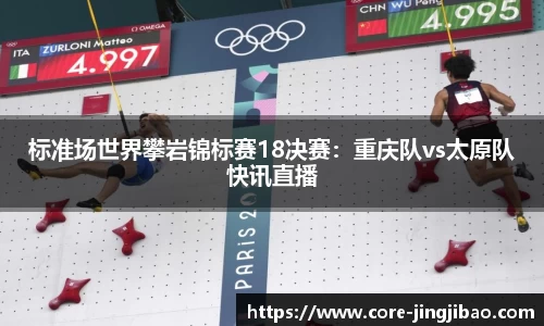 标准场世界攀岩锦标赛18决赛：重庆队vs太原队快讯直播