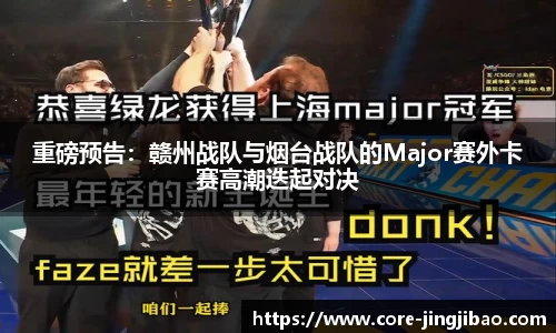 重磅预告：赣州战队与烟台战队的Major赛外卡赛高潮迭起对决