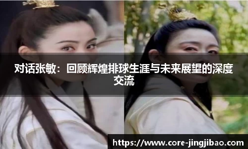 对话张敏：回顾辉煌排球生涯与未来展望的深度交流