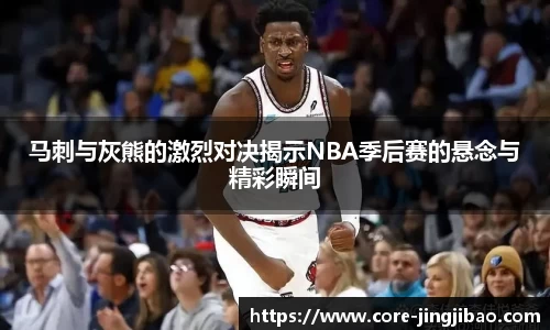 马刺与灰熊的激烈对决揭示NBA季后赛的悬念与精彩瞬间